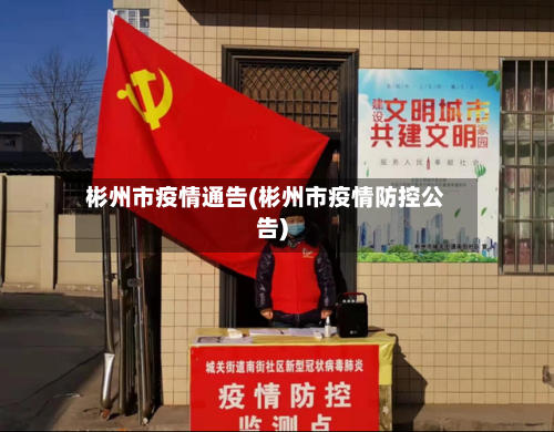 彬州市疫情通告(彬州市疫情防控公告)