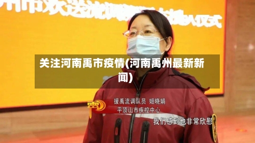关注河南禹市疫情(河南禹州最新新闻)-第2张图片