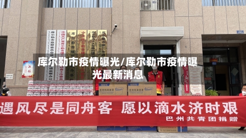 库尔勒市疫情曝光/库尔勒市疫情曝光最新消息-第3张图片