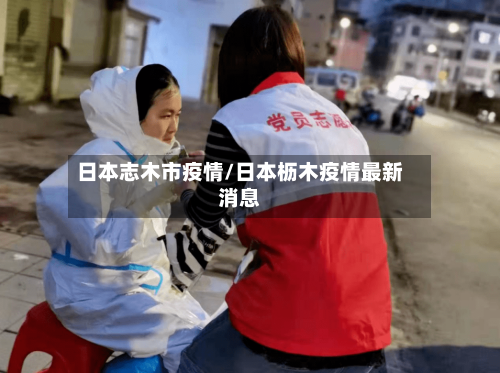 日本志木市疫情/日本枥木疫情最新消息