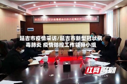 延吉市疫情采访/延吉市新型冠状病毒肺炎 疫情防控工作领导小组
