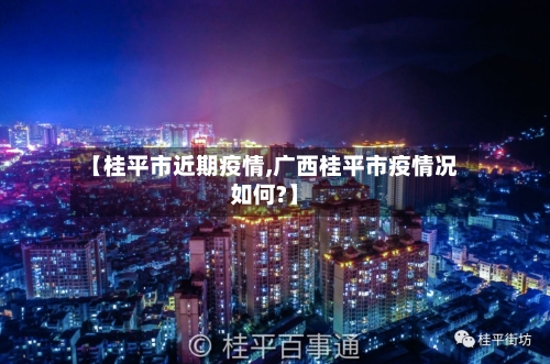 【桂平市近期疫情,广西桂平市疫情况如何?】