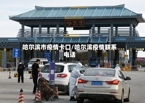 哈尔滨市疫情卡口/哈尔滨疫情联系电话