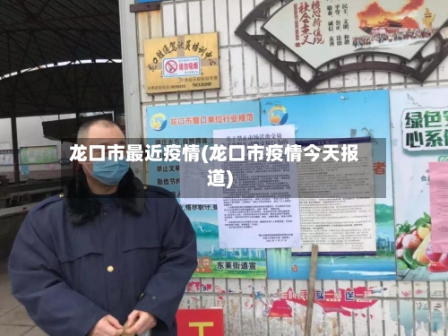 龙口市最近疫情(龙口市疫情今天报道)-第2张图片