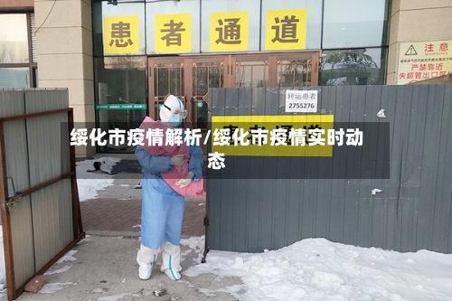 绥化市疫情解析/绥化市疫情实时动态-第2张图片