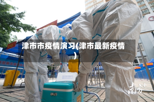 津市市疫情演习(津市最新疫情)-第2张图片