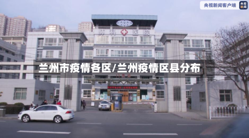 兰州市疫情各区/兰州疫情区县分布
