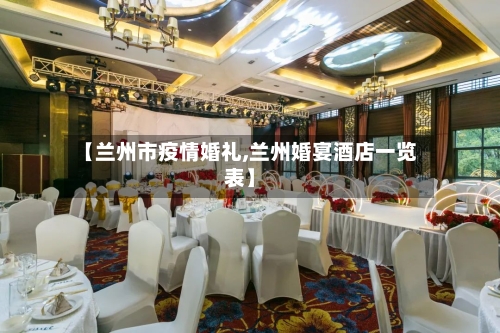 【兰州市疫情婚礼,兰州婚宴酒店一览表】-第2张图片