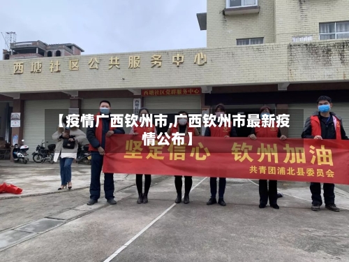 【疫情广西钦州市,广西钦州市最新疫情公布】