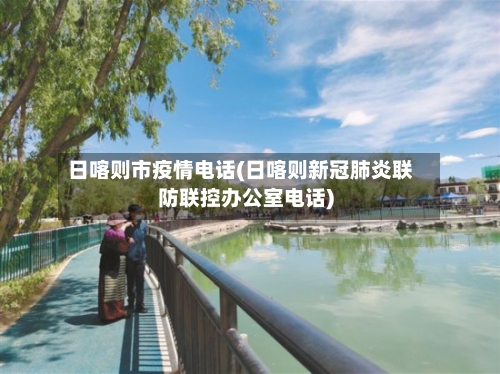 日喀则市疫情电话(日喀则新冠肺炎联防联控办公室电话)