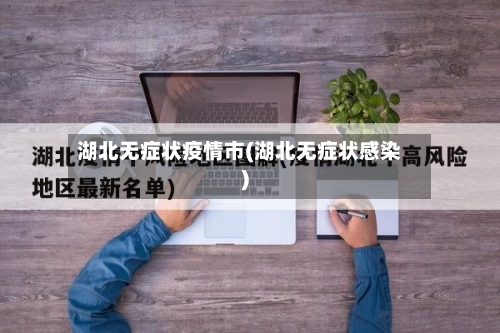 湖北无症状疫情市(湖北无症状感染)-第2张图片