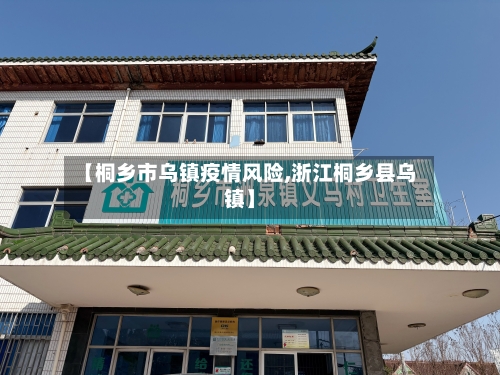 【桐乡市乌镇疫情风险,浙江桐乡县乌镇】