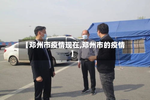 【邓州市疫情现在,邓州市的疫情】