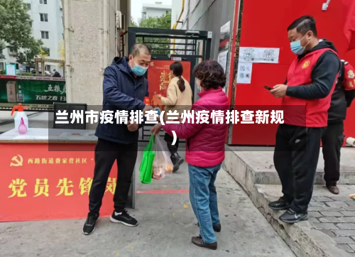 兰州市疫情排查(兰州疫情排查新规)-第3张图片