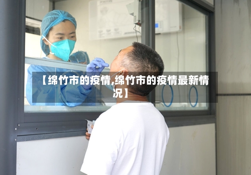 【绵竹市的疫情,绵竹市的疫情最新情况】