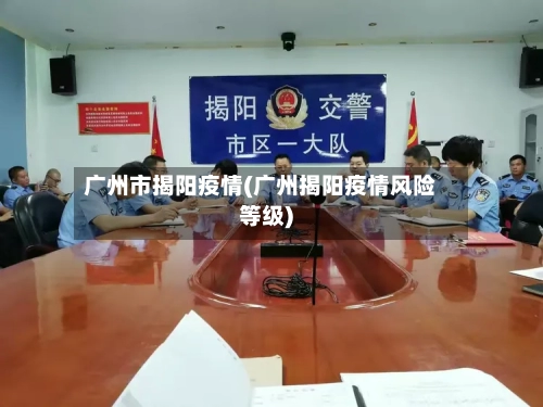 广州市揭阳疫情(广州揭阳疫情风险等级)-第2张图片
