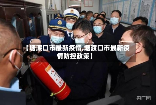 【塘渡口市最新疫情,塘渡口市最新疫情防控政策】-第2张图片