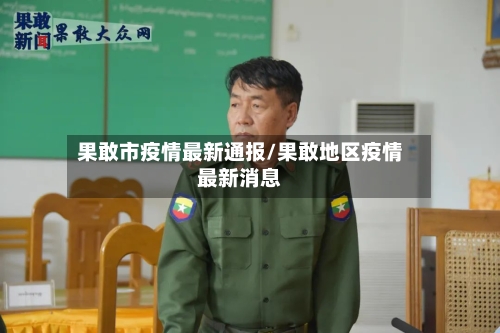 果敢市疫情最新通报/果敢地区疫情最新消息