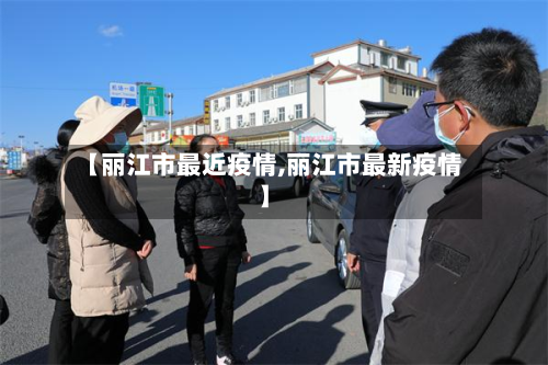 【丽江市最近疫情,丽江市最新疫情】-第2张图片