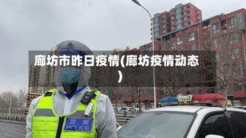 廊坊市昨日疫情(廊坊疫情动态)-第2张图片