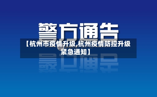 【杭州市疫情升级,杭州疫情防控升级紧急通知】