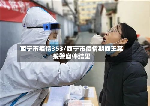 西宁市疫情353/西宁市疫情期间王某袭警案件结果