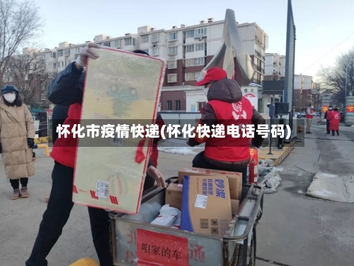 怀化市疫情快递(怀化快递电话号码)-第2张图片