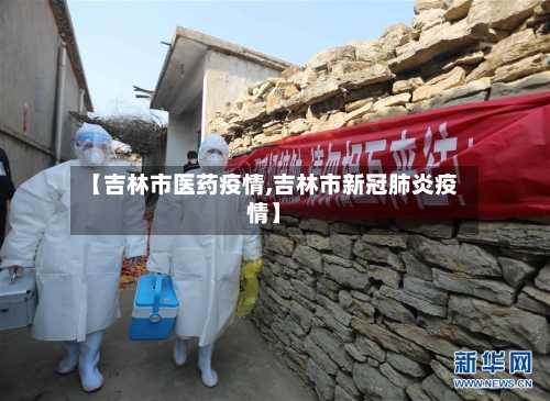 【吉林市医药疫情,吉林市新冠肺炎疫情】