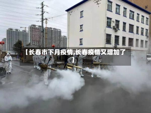 【长春市下月疫情,长春疫情又增加了】-第2张图片