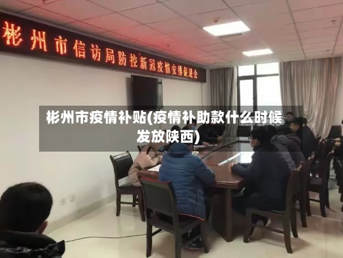 彬州市疫情补贴(疫情补助款什么时候发放陕西)