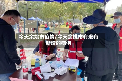 今天余姚市疫情/今天余姚市有没有新增的病例