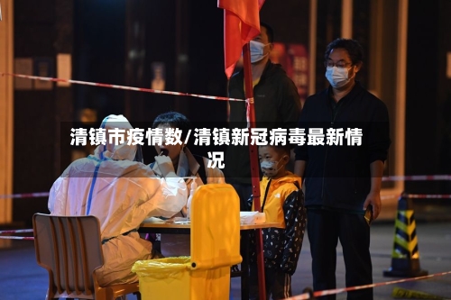 清镇市疫情数/清镇新冠病毒最新情况