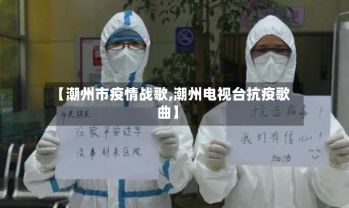 【潮州市疫情战歌,潮州电视台抗疫歌曲】-第2张图片