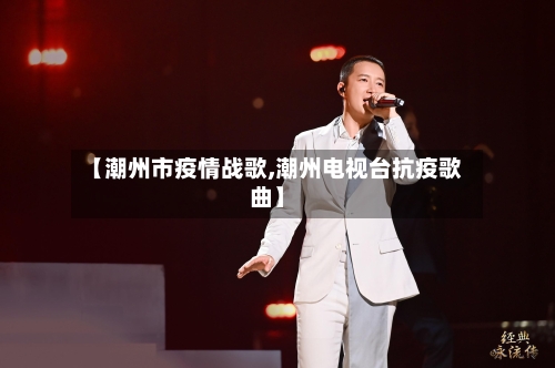 【潮州市疫情战歌,潮州电视台抗疫歌曲】