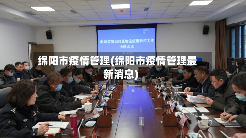 绵阳市疫情管理(绵阳市疫情管理最新消息)
