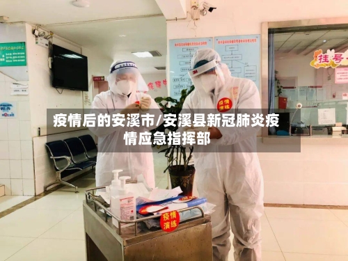 疫情后的安溪市/安溪县新冠肺炎疫情应急指挥部-第2张图片