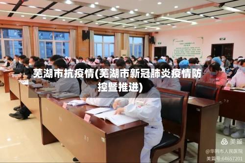 芜湖市抗疫情(芜湖市新冠肺炎疫情防控暨推进)