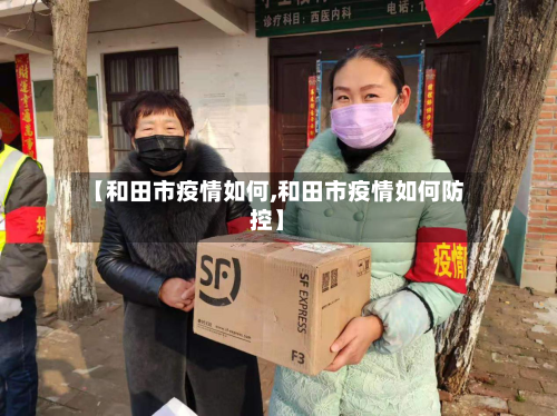 【和田市疫情如何,和田市疫情如何防控】