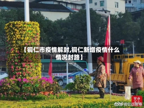 【铜仁市疫情解封,铜仁新增疫情什么情况封路】-第3张图片