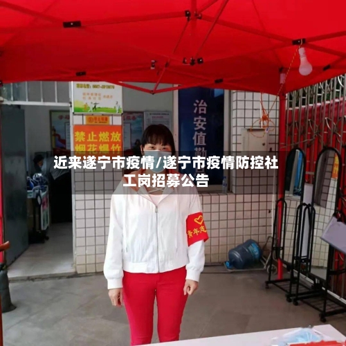 近来遂宁市疫情/遂宁市疫情防控社工岗招募公告
