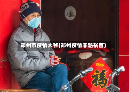郑州市疫情大爷(郑州疫情罪魁祸首)