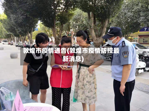 敦煌市疫情通告(敦煌市疫情防控最新消息)