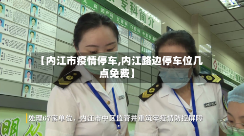 【内江市疫情停车,内江路边停车位几点免费】-第2张图片
