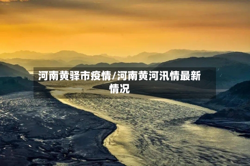 河南黄驿市疫情/河南黄河汛情最新情况-第2张图片