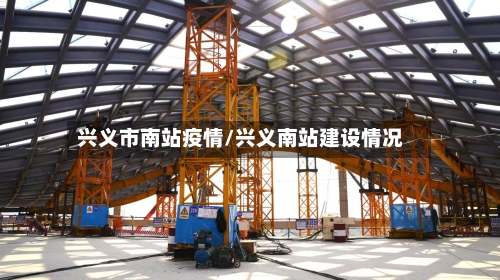 兴义市南站疫情/兴义南站建设情况