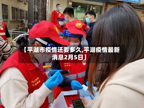 【平湖市疫情还要多久,平湖疫情最新消息2月5日】