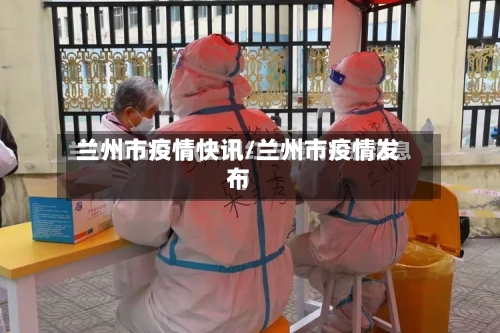 兰州市疫情快讯/兰州市疫情发布-第2张图片