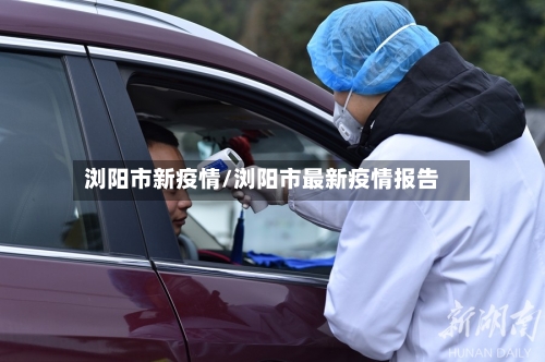 浏阳市新疫情/浏阳市最新疫情报告-第3张图片