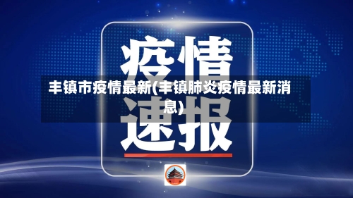 丰镇市疫情最新(丰镇肺炎疫情最新消息)-第3张图片