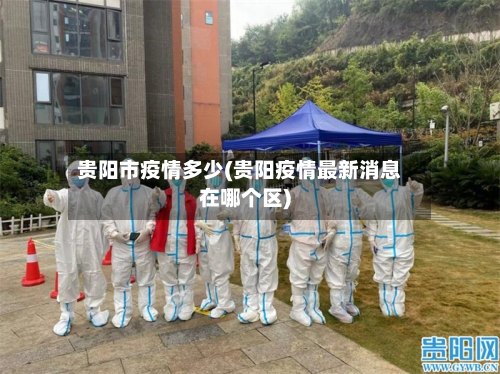 贵阳市疫情多少(贵阳疫情最新消息在哪个区)